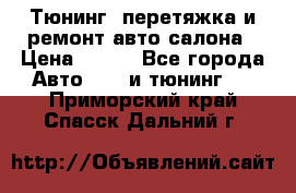 Тюнинг, перетяжка и ремонт авто салона › Цена ­ 100 - Все города Авто » GT и тюнинг   . Приморский край,Спасск-Дальний г.